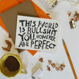 The world is bullshit…you are perfect Card